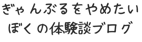 ギャンブルやめたい僕の体験談ブログ